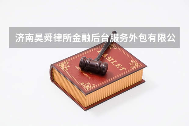 济南昊舜律所金融后台服务外包有限公司石家庄分公司怎么样？