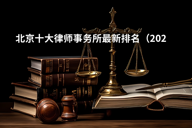 北京十大律师事务所最新排名（2024年权威发布）（律师所十大排名）