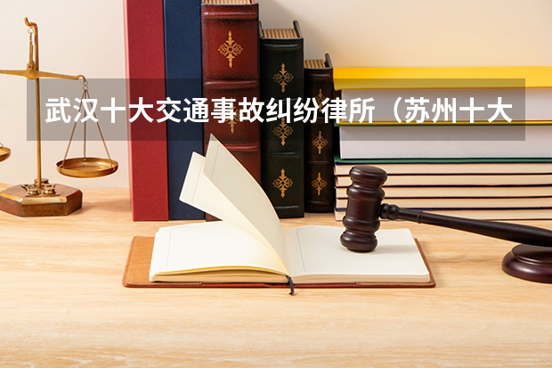武汉十大交通事故纠纷律所（苏州十大交通事故律所）