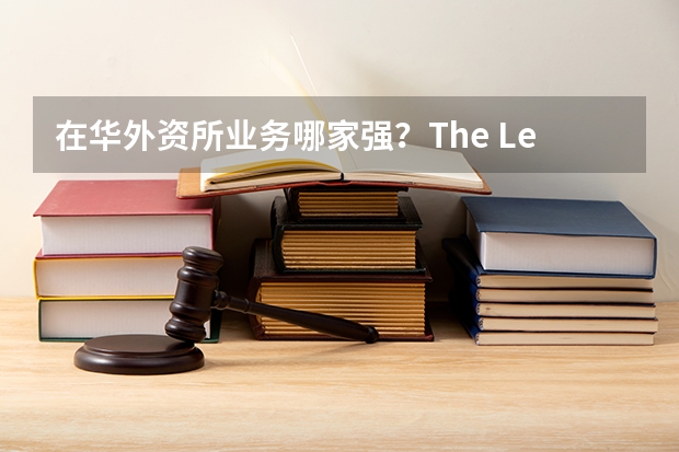 在华外资所业务哪家强？The Legal 500中国榜单为你解答！（Global 200律所排名发布，中国5家律所进入全球百强）