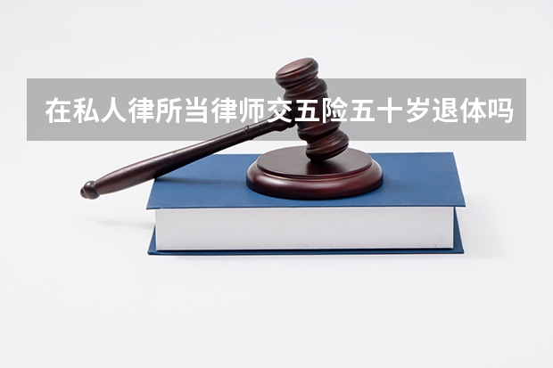 在私人律所当律师交五险五十岁退体吗