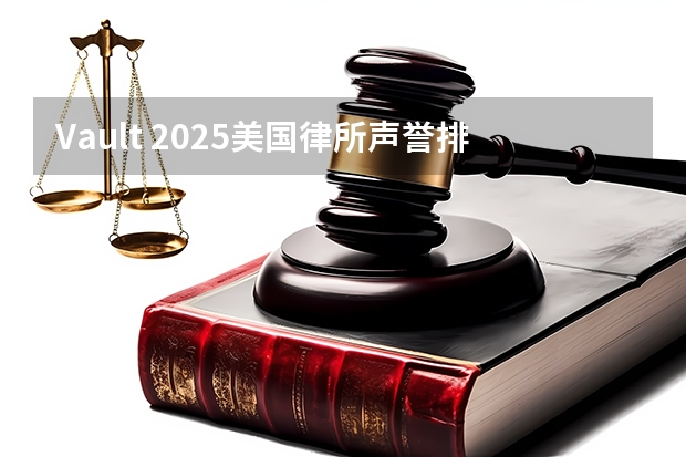 Vault 2025美国律所声誉排名公布！榜单前三连续11年不变！ 世界四大律所排名