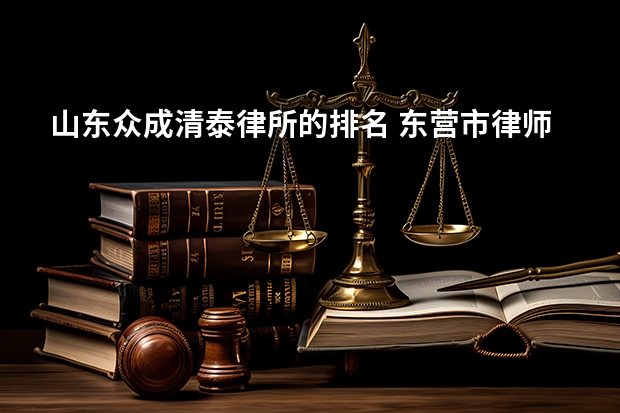 山东众成清泰律所的排名 东营市律师事务所名单 东营市律师所名录数据