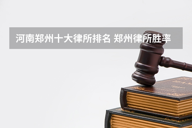 河南郑州十大律所排名 郑州律所胜率排名前十(最新!)