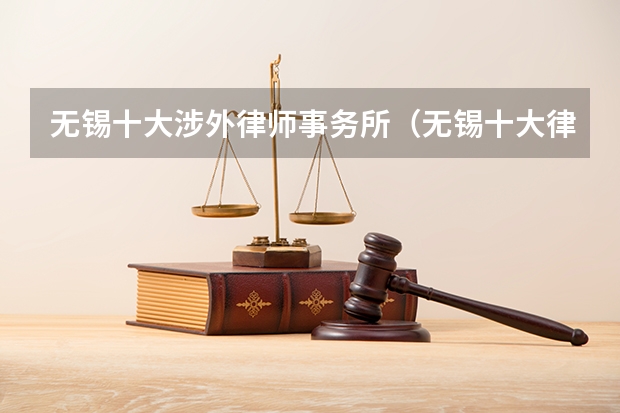 无锡十大涉外律师事务所（无锡十大律师事务所）