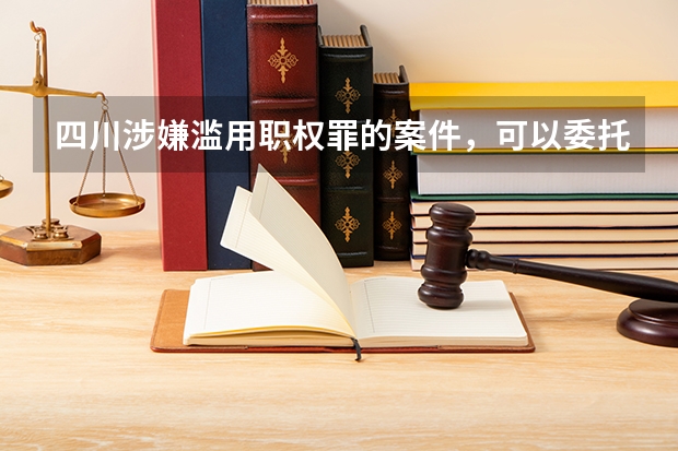 四川涉嫌滥用职权罪的案件，可以委托哪些律所会见？