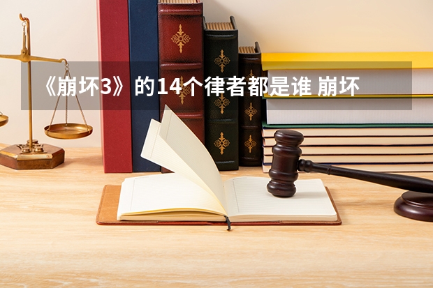 《崩坏3》的14个律者都是谁 崩坏3，1~7律者都是谁