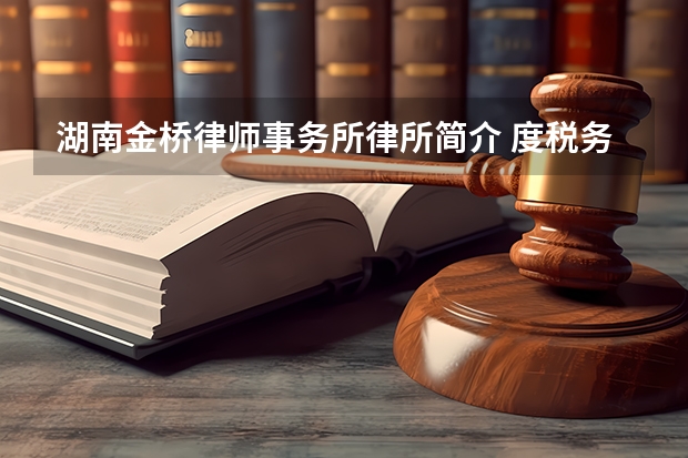 湖南金桥律师事务所律所简介 度税务师事务所百强名单公布 中国税务师事务所排行一览