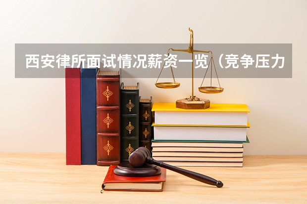 西安律所面试情况薪资一览（竞争压力越来越大！这家律所改变合伙人薪资制度）